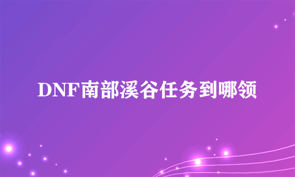 DNF南部溪谷任务到哪领