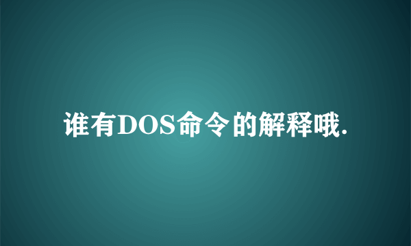 谁有DOS命令的解释哦.