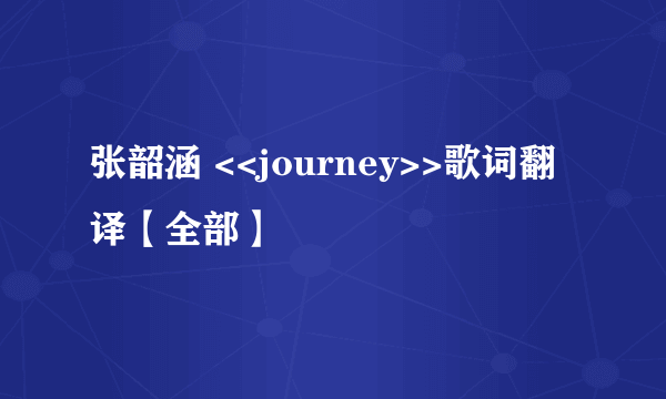 张韶涵 <<journey>>歌词翻译【全部】