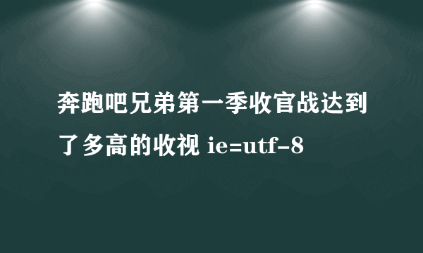 奔跑吧兄弟第一季收官战达到了多高的收视 ie=utf-8