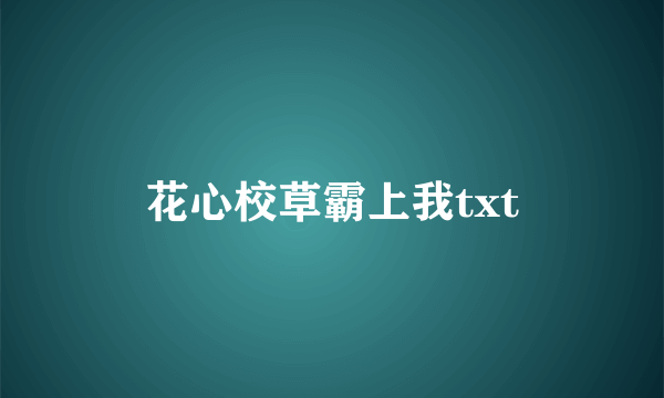 花心校草霸上我txt