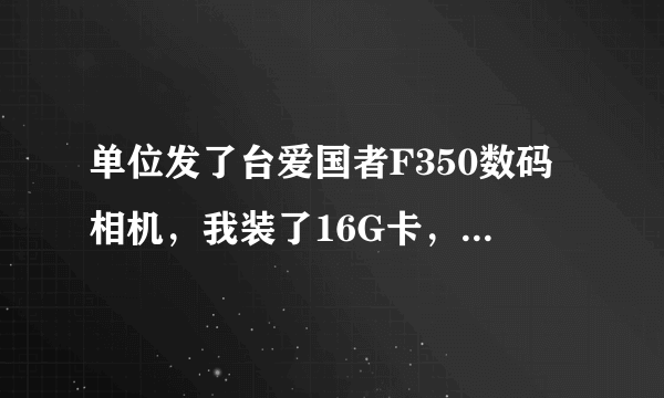 单位发了台爱国者F350数码相机，我装了16G卡，也按F350说明书先给卡格式化了，为何摄相只能摄三分多钟？