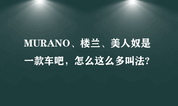 MURANO、楼兰、美人奴是一款车吧，怎么这么多叫法?