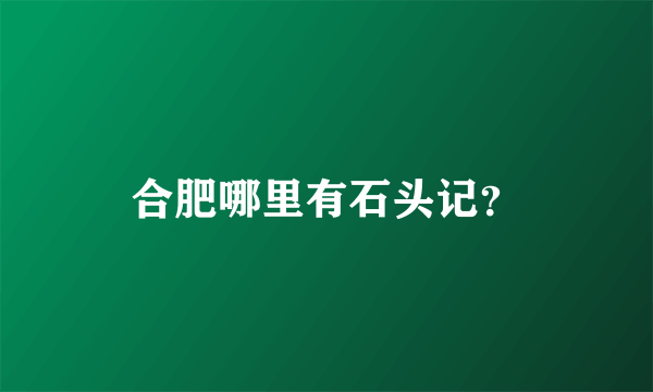 合肥哪里有石头记？