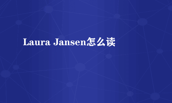 Laura Jansen怎么读