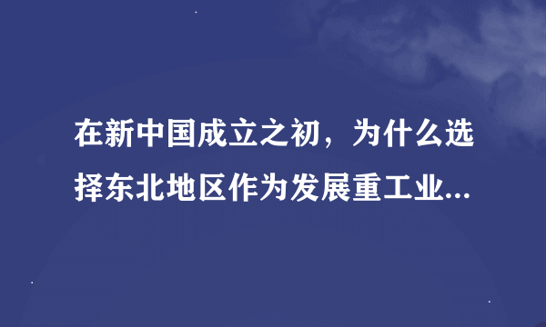 在新中国成立之初，为什么选择东北地区作为发展重工业的地区？