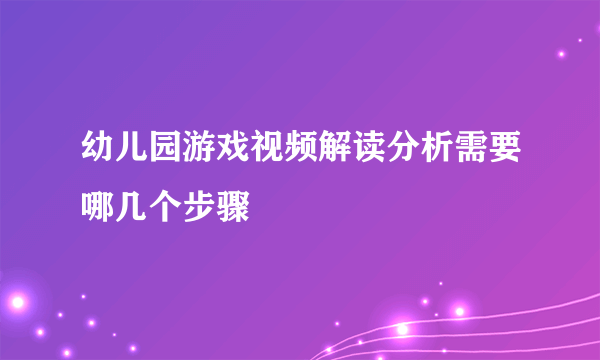 幼儿园游戏视频解读分析需要哪几个步骤