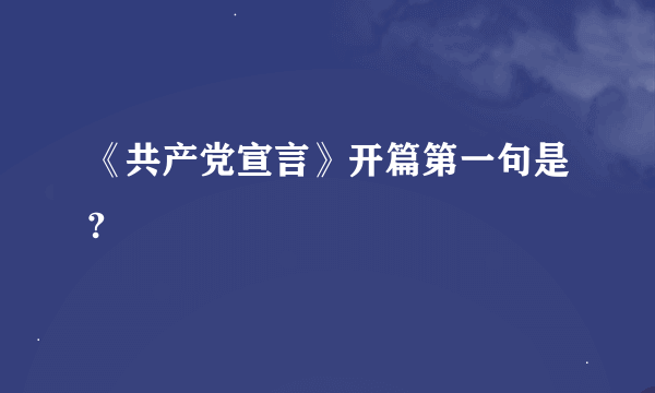 《共产党宣言》开篇第一句是?