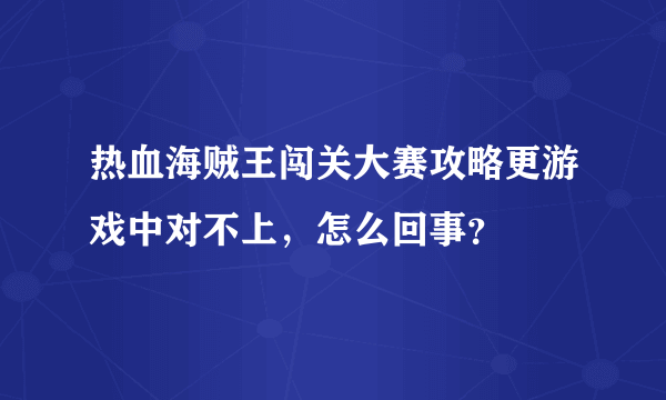 热血海贼王闯关大赛攻略更游戏中对不上，怎么回事？