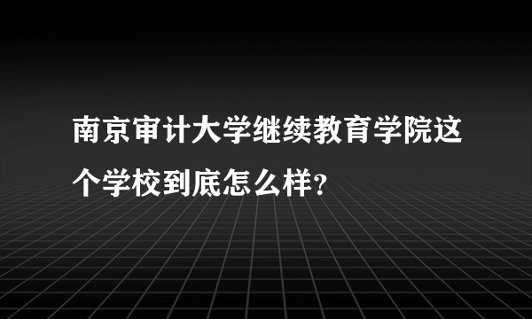 南京审计大学继续教育学院这个学校到底怎么样？