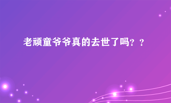 老顽童爷爷真的去世了吗？？