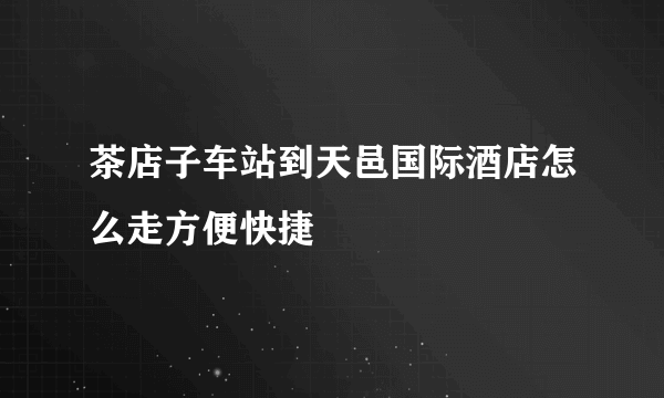 茶店子车站到天邑国际酒店怎么走方便快捷