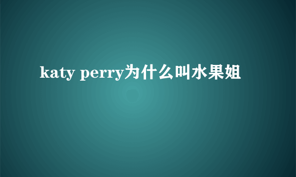 katy perry为什么叫水果姐