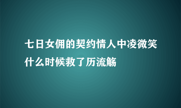 七日女佣的契约情人中凌微笑什么时候救了历流觞