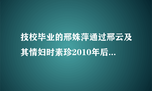 技校毕业的邢姝萍通过邢云及其情妇时素珍2010年后在检察院法院安插了哪些人?调动了哪些人？