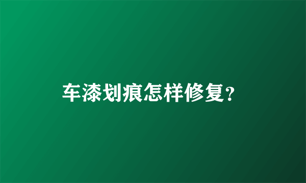 车漆划痕怎样修复？