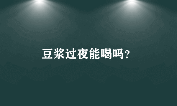 豆浆过夜能喝吗？