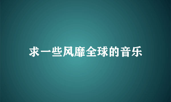 求一些风靡全球的音乐