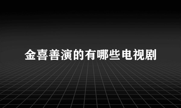 金喜善演的有哪些电视剧