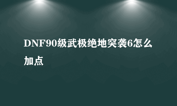 DNF90级武极绝地突袭6怎么加点