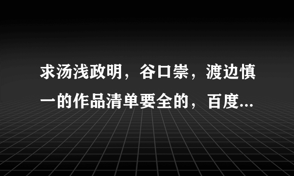 求汤浅政明，谷口崇，渡边慎一的作品清单要全的，百度的不全。