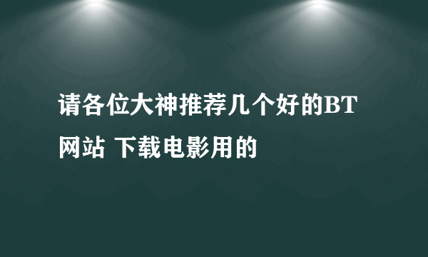 请各位大神推荐几个好的BT网站 下载电影用的