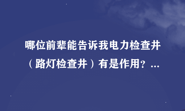 哪位前辈能告诉我电力检查井（路灯检查井）有是作用？如何确定在什么位置做检查井？