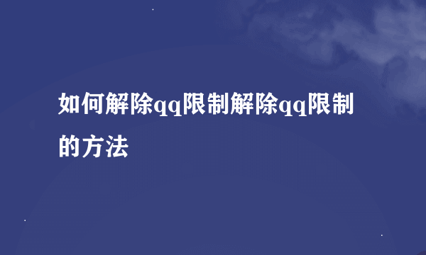 如何解除qq限制解除qq限制的方法