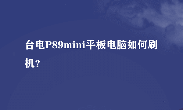 台电P89mini平板电脑如何刷机？