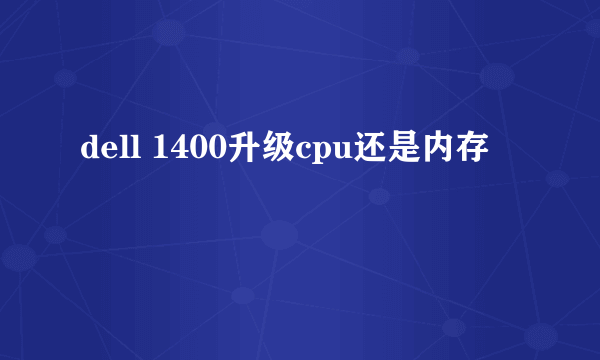 dell 1400升级cpu还是内存