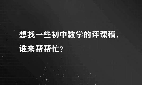 想找一些初中数学的评课稿，谁来帮帮忙？