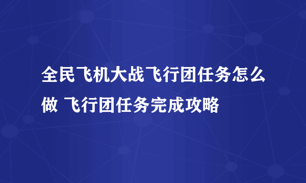 全民飞机大战飞行团任务怎么做 飞行团任务完成攻略