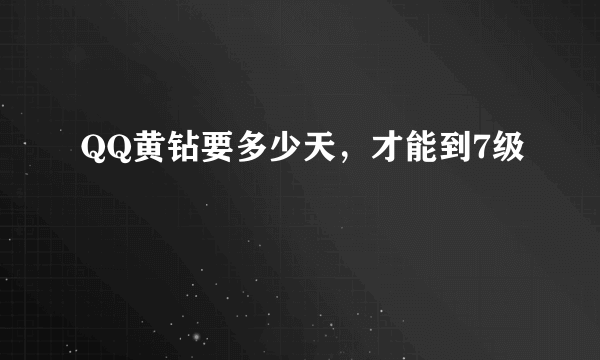 QQ黄钻要多少天，才能到7级