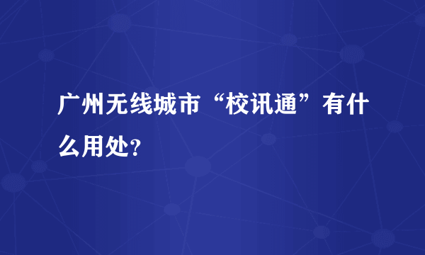 广州无线城市“校讯通”有什么用处？