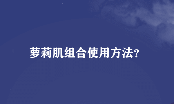 萝莉肌组合使用方法？