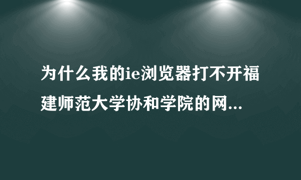 为什么我的ie浏览器打不开福建师范大学协和学院的网络教学平台