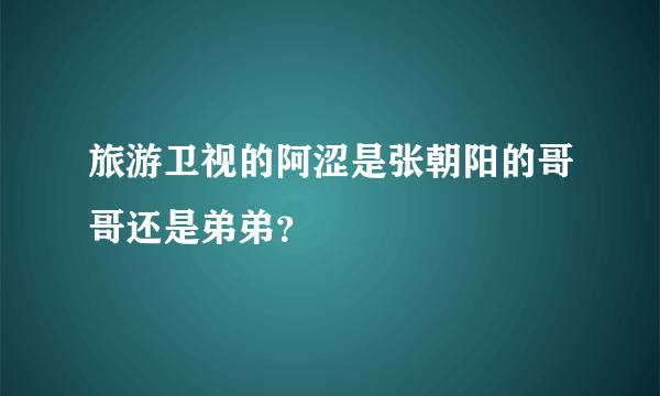 旅游卫视的阿涩是张朝阳的哥哥还是弟弟？