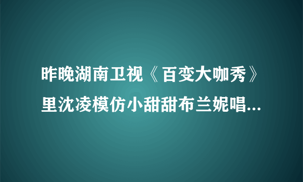 昨晚湖南卫视《百变大咖秀》里沈凌模仿小甜甜布兰妮唱的那首英文歌曲叫什么？