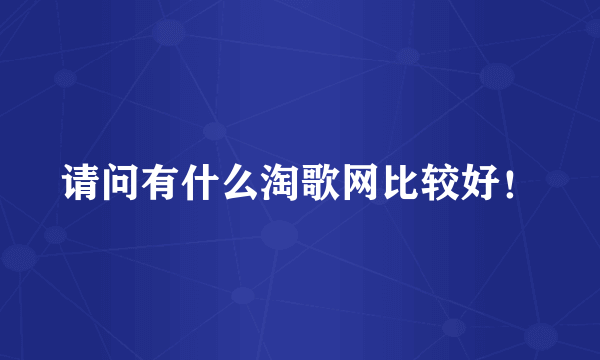 请问有什么淘歌网比较好！