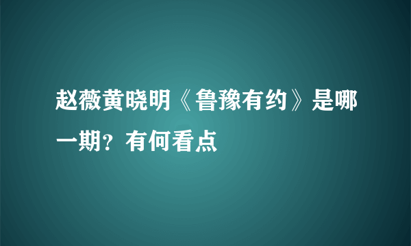 赵薇黄晓明《鲁豫有约》是哪一期？有何看点