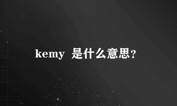 kemy  是什么意思？