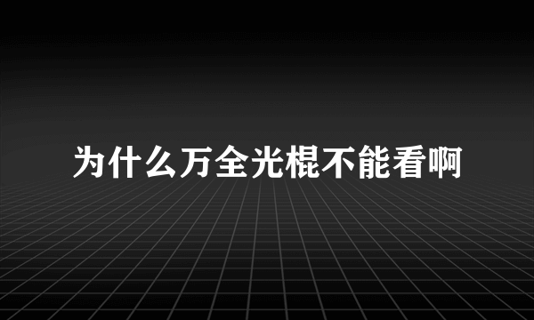 为什么万全光棍不能看啊