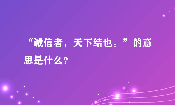 “诚信者，天下结也。”的意思是什么？