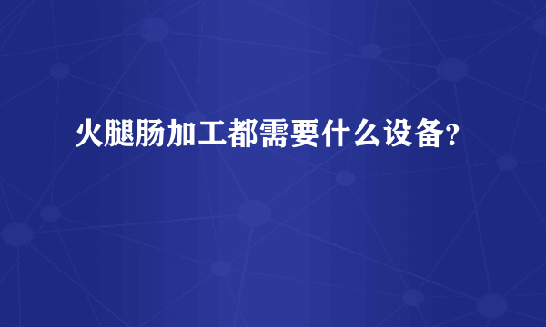 火腿肠加工都需要什么设备？