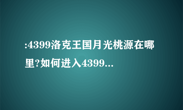 :4399洛克王国月光桃源在哪里?如何进入4399洛克王国月光桃源?