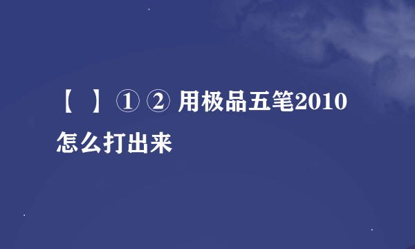 【 】 ① ② 用极品五笔2010怎么打出来