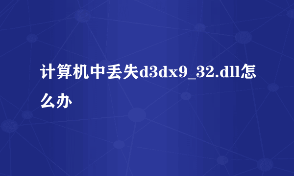 计算机中丢失d3dx9_32.dll怎么办