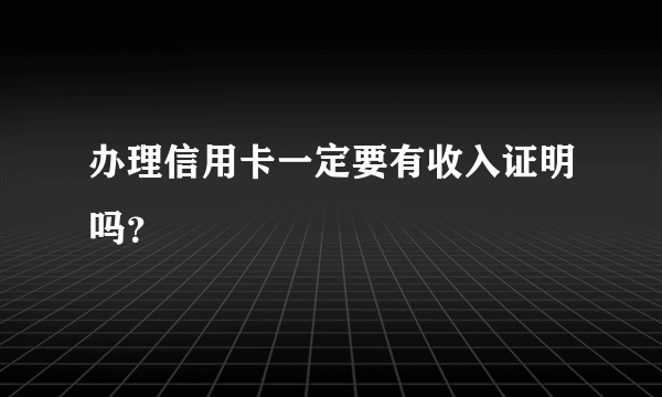 办理信用卡一定要有收入证明吗？