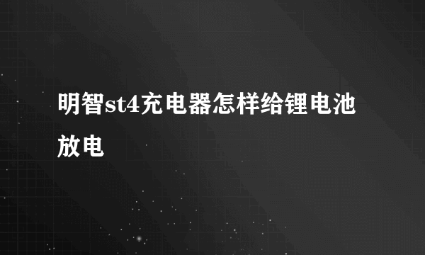 明智st4充电器怎样给锂电池放电