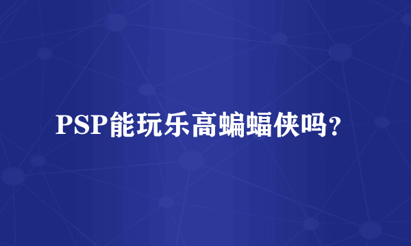 PSP能玩乐高蝙蝠侠吗？